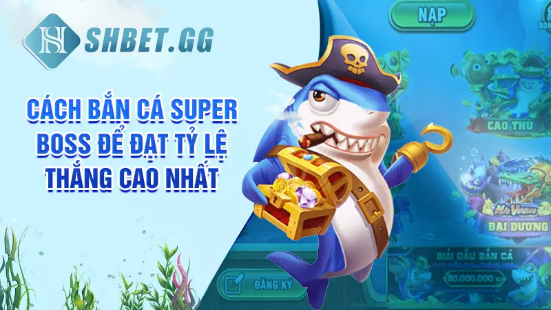 Cách bắn cá Super Boss để đạt tỷ lệ thắng cao nhất