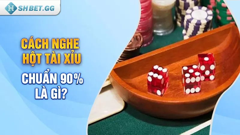 Cách nghe hột tài xỉu chuẩn 90% là gì?