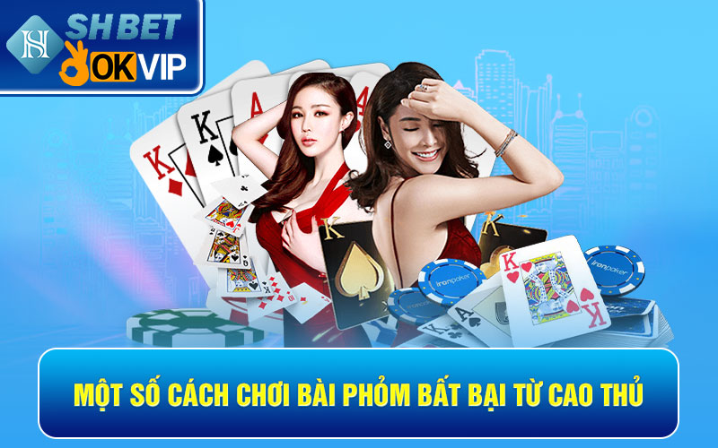 Một số cách chơi bài Phỏm bất bại từ cao thủ