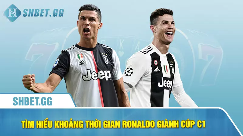 Tìm hiểu khoảng thời gian Ronaldo giành cúp c1