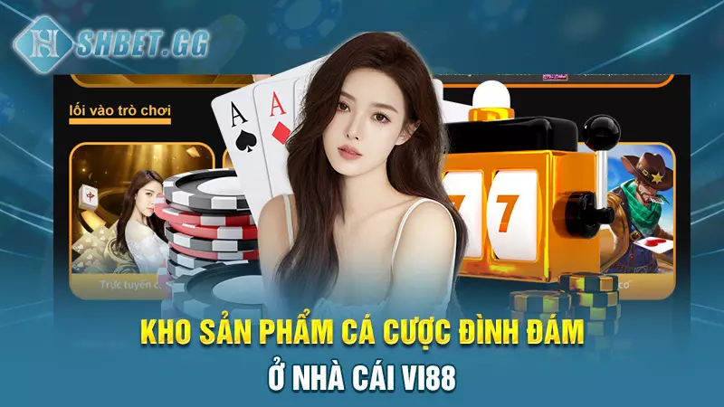 Kho sản phẩm cá cược đình đám ở nhà cái Vi88