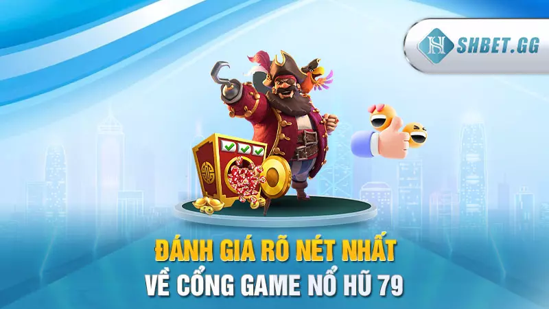 Đánh giá rõ nét nhất về cổng game Nổ Hũ 79