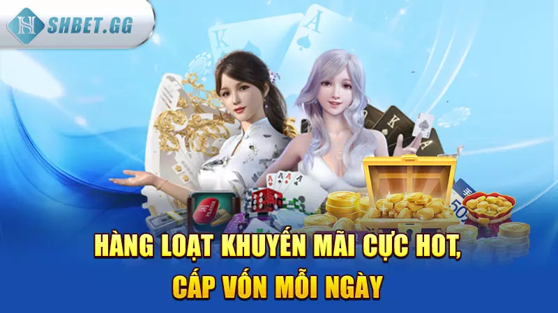 Hàng loạt khuyến mãi cực hot, cấp vốn mỗi ngày