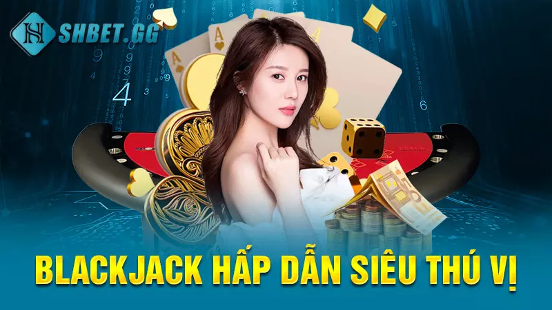 Blackjack hấp dẫn siêu thú vị