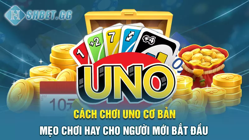 Cách chơi Uno cơ bản - Mẹo chơi hay cho người mới bắt đầu