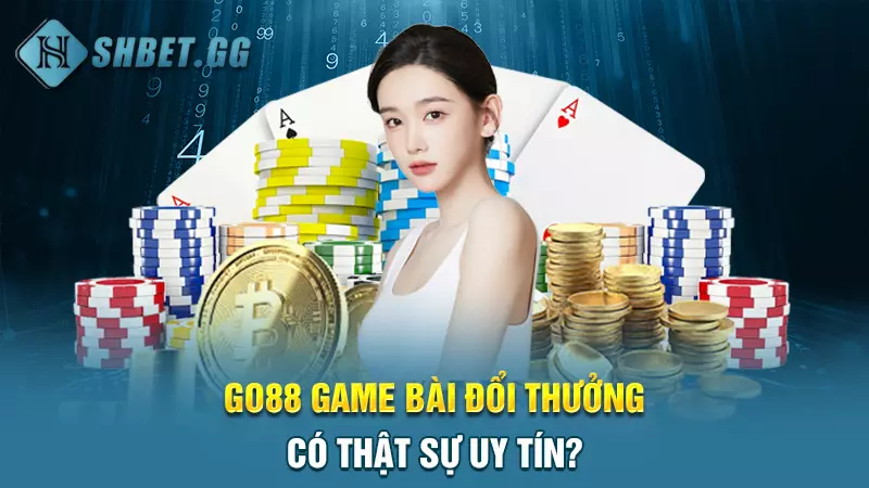 Go88 game bài đổi thưởng có thật sự uy tín?