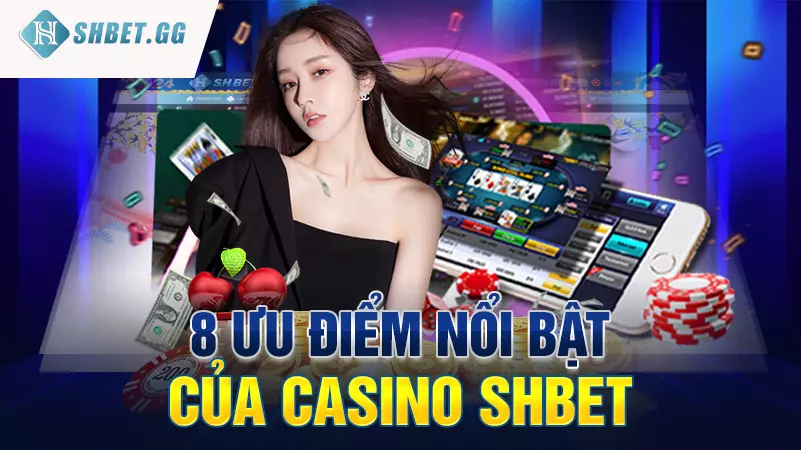 8 ưu điểm nổi bật của casino Shbet