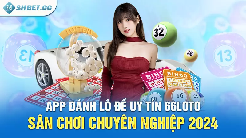 App đánh lô đề uy tín 66loto - Sân chơi chuyên nghiệp 2024