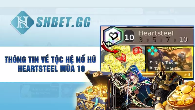 Thông tin về tộc hệ nổ hũ Heartsteel mùa 10