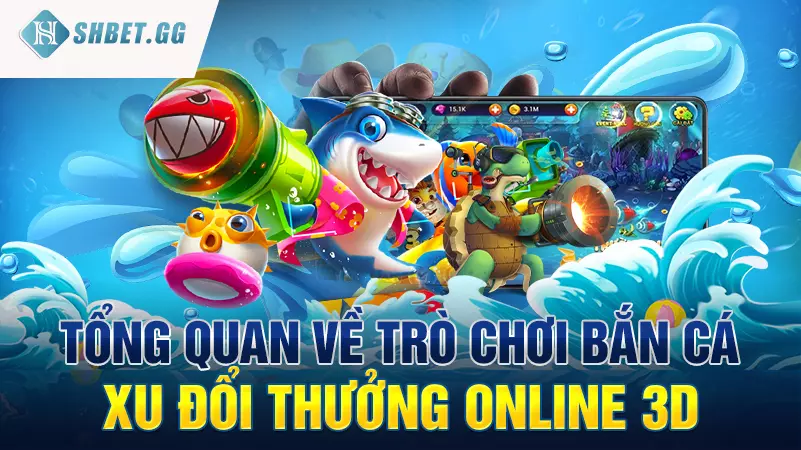 Tổng quan về trò chơi Bắn cá ăn xu đổi thưởng online 3D