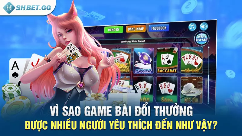 Vì sao game bài đổi thưởng được nhiều người yêu thích đến như vậy?