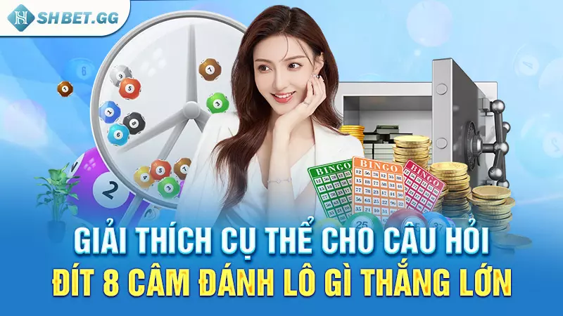 Giải thích cụ thể cho câu hỏi đít 8 câm đánh lô gì thắng lớn