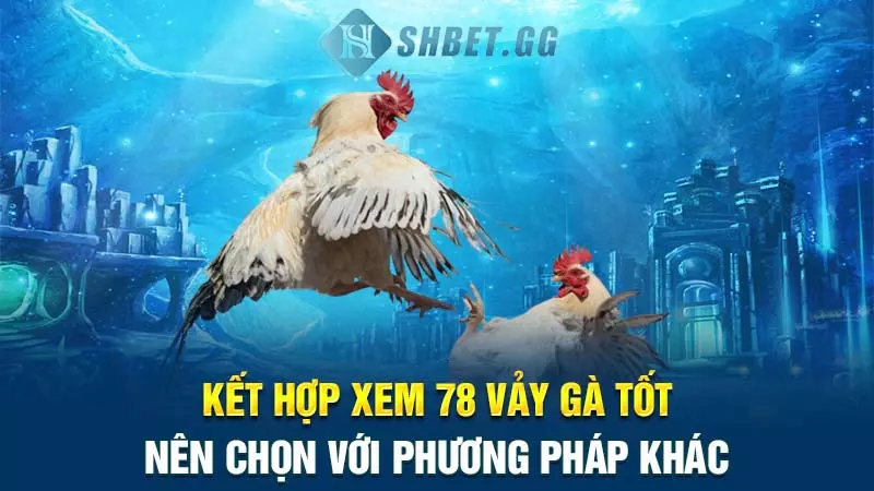 Kết hợp xem 78 vảy gà tốt nên chọn với phương pháp khác